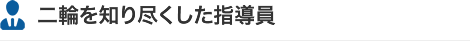 二輪を知り尽くした指導員